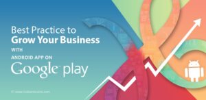 Best Practices to Grow Your Business with Android Apps on Google Play